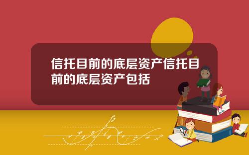 信托目前的底层资产信托目前的底层资产包括