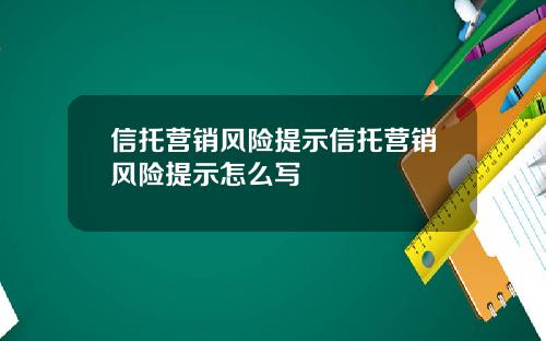 信托营销风险提示信托营销风险提示怎么写