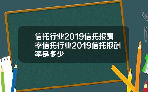 信托行业2019信托报酬率信托行业2019信托报酬率是多少