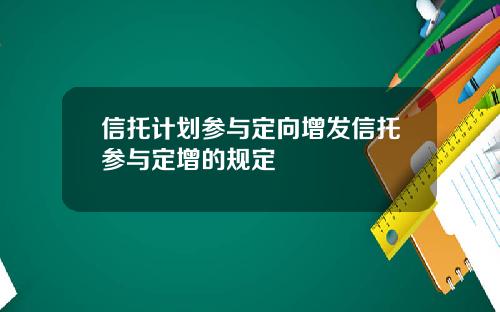 信托计划参与定向增发信托参与定增的规定