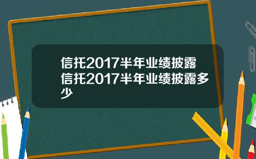 信托2017半年业绩披露信托2017半年业绩披露多少