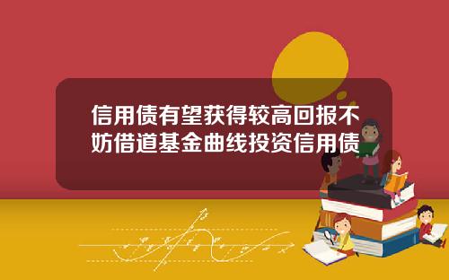 信用债有望获得较高回报不妨借道基金曲线投资信用债