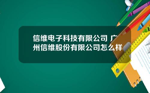 信维电子科技有限公司 广州信维股份有限公司怎么样