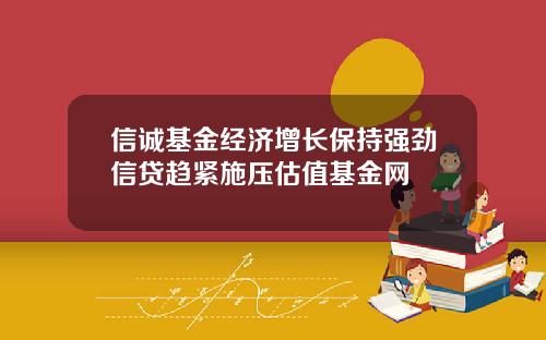 信诚基金经济增长保持强劲信贷趋紧施压估值基金网