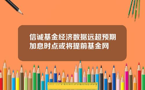 信诚基金经济数据远超预期加息时点或将提前基金网