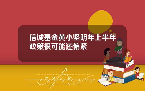 信诚基金黄小坚明年上半年政策很可能还偏紧