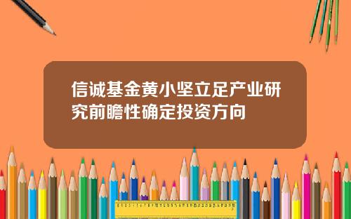 信诚基金黄小坚立足产业研究前瞻性确定投资方向