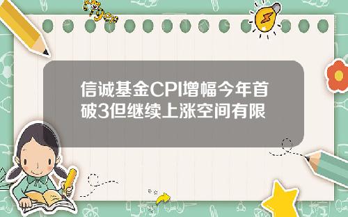 信诚基金CPI增幅今年首破3但继续上涨空间有限