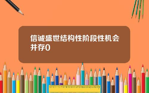 信诚盛世结构性阶段性机会并存0