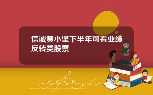 信诚黄小坚下半年可看业绩反转类股票