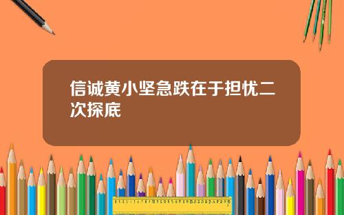 信诚黄小坚急跌在于担忧二次探底