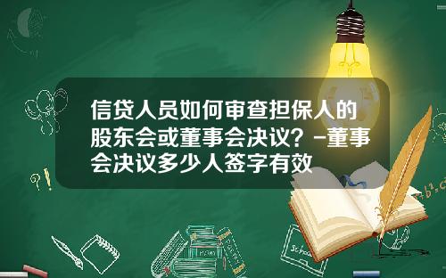 信贷人员如何审查担保人的股东会或董事会决议？-董事会决议多少人签字有效