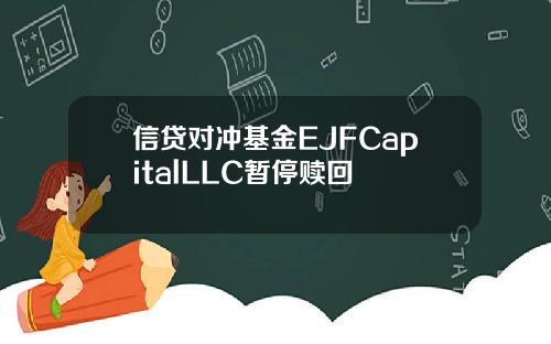 信贷对冲基金EJFCapitalLLC暂停赎回
