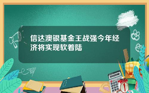 信达澳银基金王战强今年经济将实现软着陆