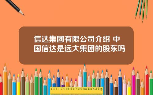 信达集团有限公司介绍 中国信达是远大集团的股东吗
