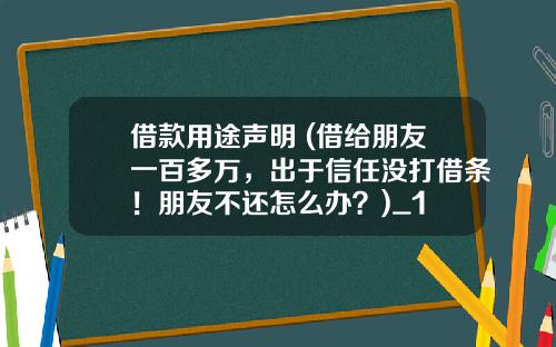 借款用途声明 (借给朋友一百多万，出于信任没打借条！朋友不还怎么办？)_1