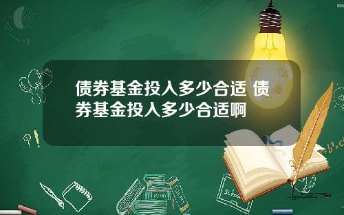 债券基金投入多少合适 债券基金投入多少合适啊