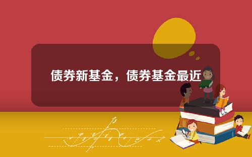 债券新基金，债券基金最近