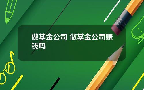 做基金公司 做基金公司赚钱吗
