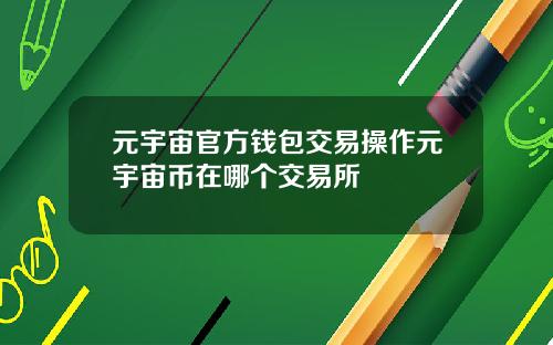 元宇宙官方钱包交易操作元宇宙币在哪个交易所