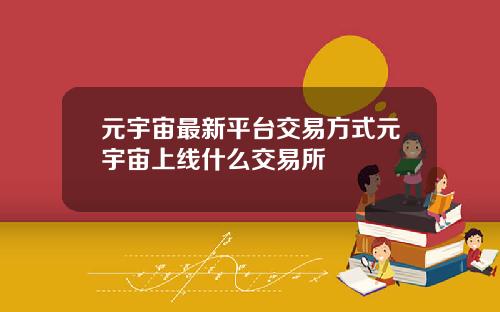 元宇宙最新平台交易方式元宇宙上线什么交易所
