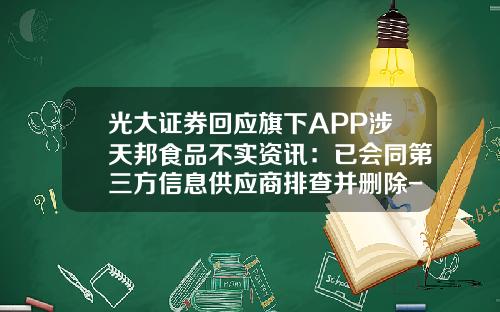 光大证券回应旗下APP涉天邦食品不实资讯：已会同第三方信息供应商排查并删除-股票都哪里看资讯软件呢