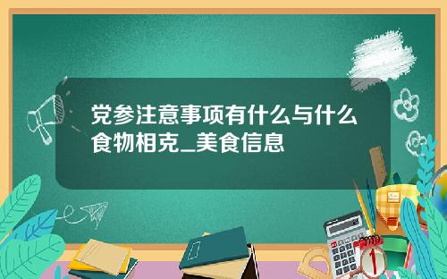 党参注意事项有什么与什么食物相克_美食信息