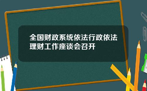 全国财政系统依法行政依法理财工作座谈会召开