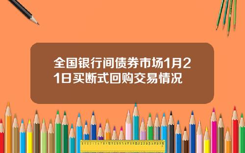 全国银行间债券市场1月21日买断式回购交易情况