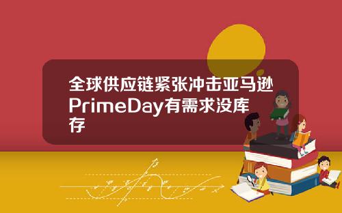 全球供应链紧张冲击亚马逊PrimeDay有需求没库存