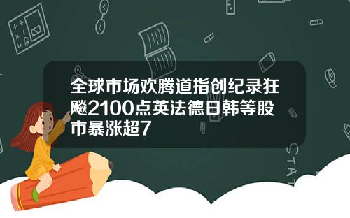 全球市场欢腾道指创纪录狂飚2100点英法德日韩等股市暴涨超7
