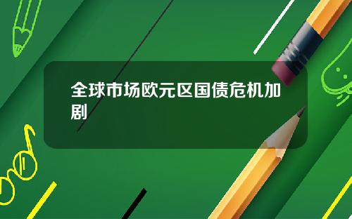 全球市场欧元区国债危机加剧