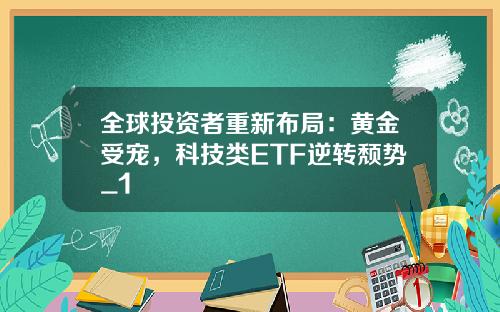 全球投资者重新布局：黄金受宠，科技类ETF逆转颓势_1