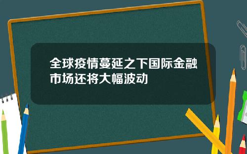 全球疫情蔓延之下国际金融市场还将大幅波动
