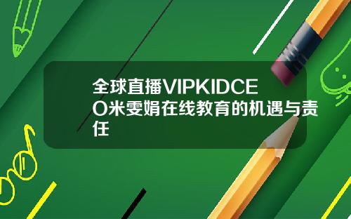 全球直播VIPKIDCEO米雯娟在线教育的机遇与责任