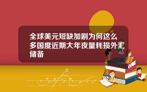 全球美元短缺加剧为何这么多国度近期大年夜量耗损外汇储备