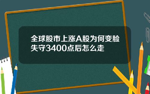 全球股市上涨A股为何变脸失守3400点后怎么走