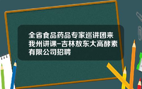 全省食品药品专家巡讲团来我州讲课-吉林敖东大高酵素有限公司招聘