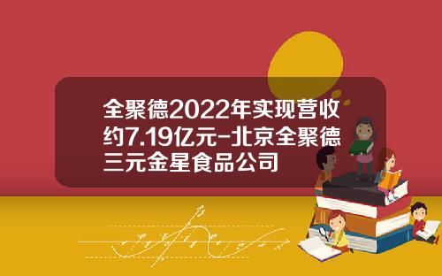 全聚德2022年实现营收约7.19亿元-北京全聚德三元金星食品公司