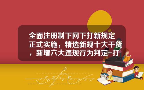 全面注册制下网下打新规定正式实施，精选新规十大干货，新增六大违规行为判定-打新资金不少于多少