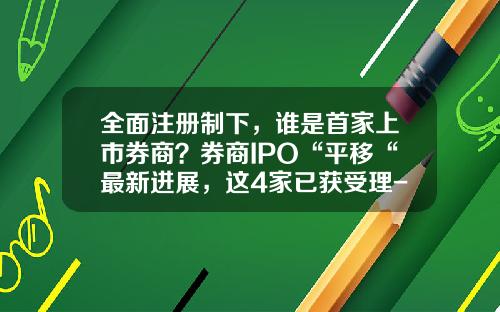 全面注册制下，谁是首家上市券商？券商IPO“平移“最新进展，这4家已获受理-上交所上市公司名单