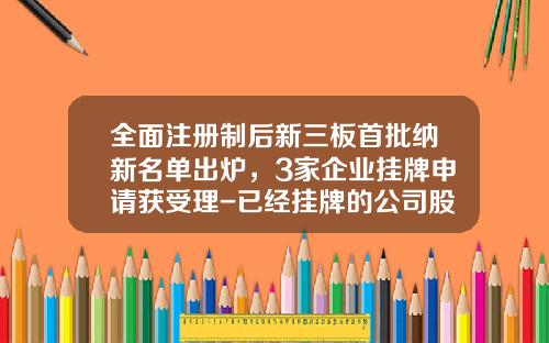 全面注册制后新三板首批纳新名单出炉，3家企业挂牌申请获受理-已经挂牌的公司股东人数由200人