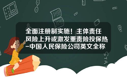 全面注册制实施！主体责任风险上升或激发董责险投保热-中国人民保险公司英文全称