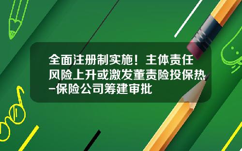 全面注册制实施！主体责任风险上升或激发董责险投保热-保险公司筹建审批