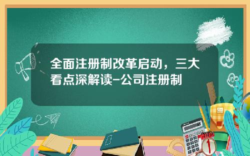 全面注册制改革启动，三大看点深解读-公司注册制