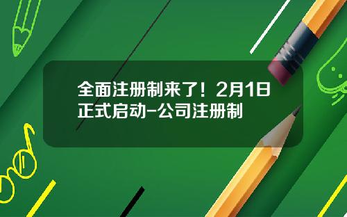 全面注册制来了！2月1日正式启动-公司注册制