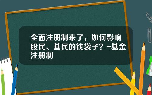 全面注册制来了，如何影响股民、基民的钱袋子？-基金注册制