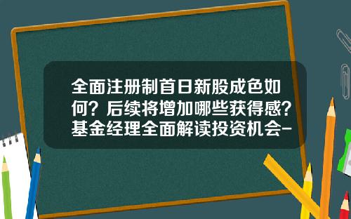全面注册制首日新股成色如何？后续将增加哪些获得感？基金经理全面解读投资机会-新股了基金