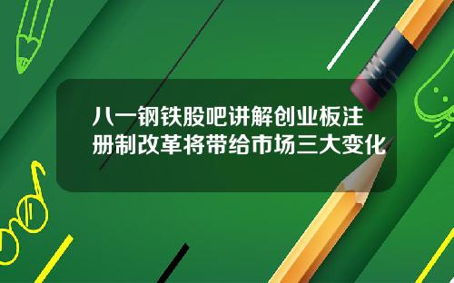 八一钢铁股吧讲解创业板注册制改革将带给市场三大变化