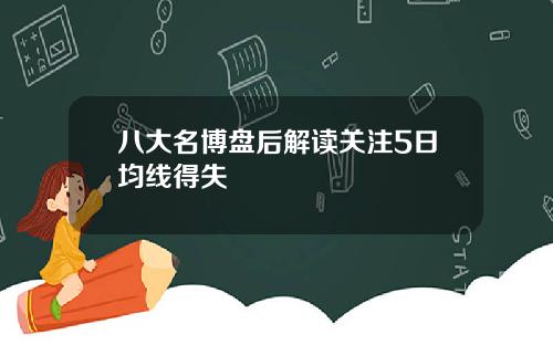 八大名博盘后解读关注5日均线得失